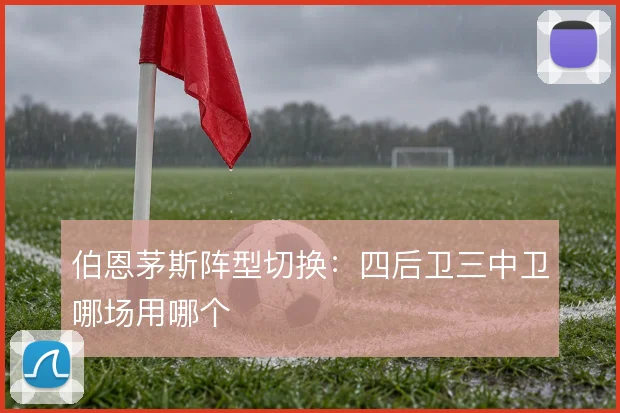 伯恩茅斯阵型切换：四后卫三中卫哪场用哪个