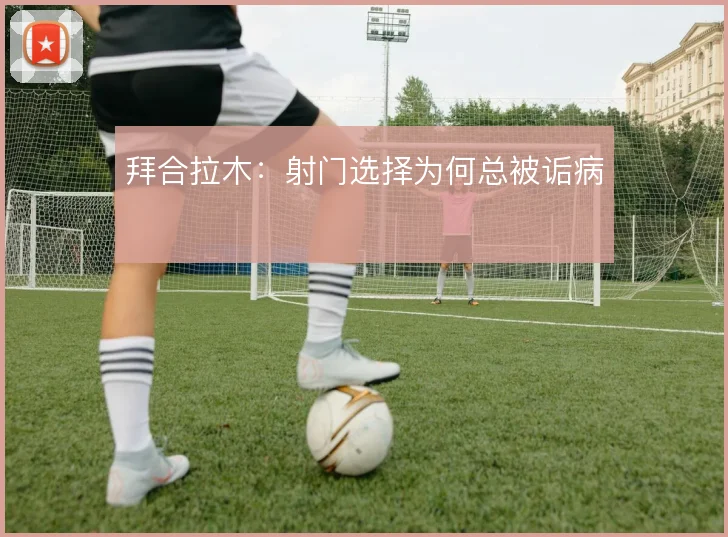 拜合拉木:射门选择为何总被诟病