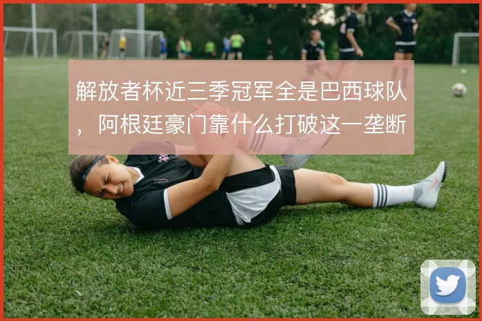 解放者杯近三季冠军全是巴西球队，阿根廷豪门靠什么打破这一垄断