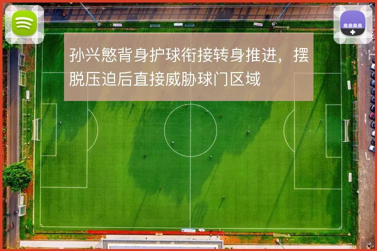 孙兴慜背身护球衔接转身推进,摆脱压迫后直接威胁球门区域
