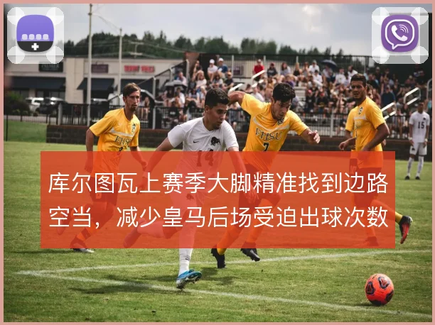 库尔图瓦上赛季大脚精准找到边路空当,减少皇马后场受迫出球次数