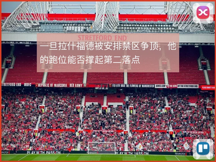 一旦拉什福德被安排禁区争顶,他的跑位能否撑起第二落点