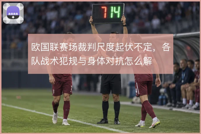 欧国联赛场裁判尺度起伏不定，各队战术犯规与身体对抗怎么解