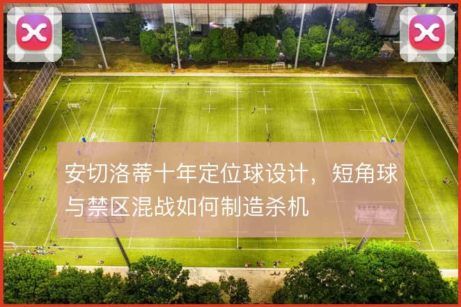 安切洛蒂十年定位球设计,短角球与禁区混战如何制造杀机